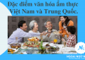Đặc điểm văn hóa ẩm thực Việt Nam và Trung Quốc.