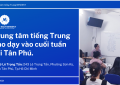 Trung tâm tiếng Trung nào dạy vào cuối tuần tại Tân Phú